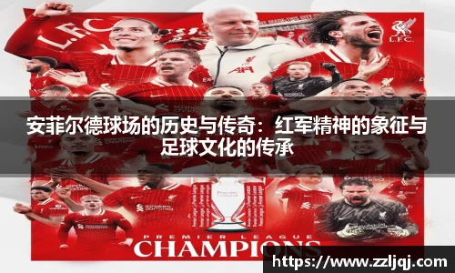 安菲尔德球场的历史与传奇：红军精神的象征与足球文化的传承