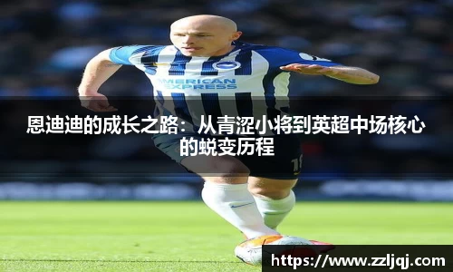 恩迪迪的成长之路：从青涩小将到英超中场核心的蜕变历程