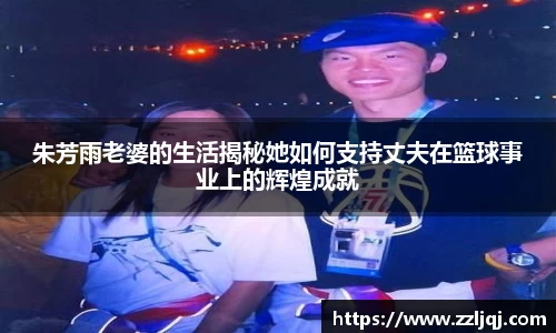 朱芳雨老婆的生活揭秘她如何支持丈夫在篮球事业上的辉煌成就