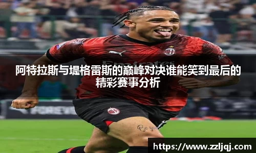 阿特拉斯与堤格雷斯的巅峰对决谁能笑到最后的精彩赛事分析